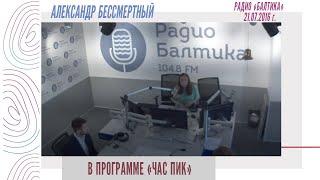 Александр Бессмертный - В программе "Час пик" на Радио "Балтика" (21.07.2016)