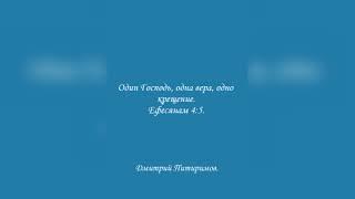 Один Господь, одна вера, одно крещение. Ефесянвм 4:5. Дмитрий Питиримов.