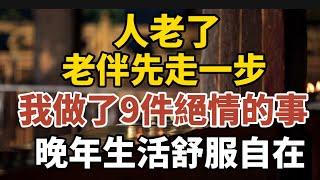 人老了，老伴先走一步，我做了9件絕情的事，晚年生活舒服又自在！【中老年心語】#養老 #幸福#人生 #晚年幸福 #深夜#讀書 #養生 #佛 #為人處世#哲理