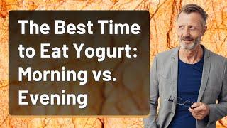 The Best Time to Eat Yogurt: Morning vs. Evening