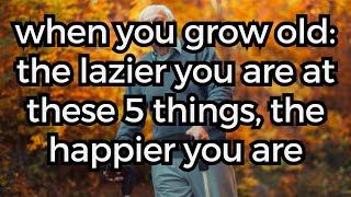 When You Grow Old: The Lazier You Are At These 5 Things, The Happier You Are