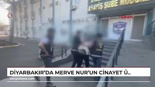 Diyarbakır'da Merve Nur'un cinayet şüphelisi yakalandı