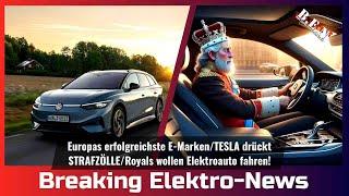 Breaking Elektro-News: Europas erfolgreichste E-Marken/TESLA drückt STRAFZÖLLE/Royals wollen E-Autos