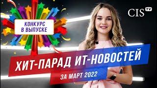  Хит-парад ИТ-новостей за Март 2022 | Конкурс на CIS-TV