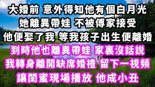 大婚前意外得知他有個白月光，她離異帶娃不被傅家接受，他便娶了我，等我孩子出生便離婚，到時他也離異帶娃家裏沒話説，我轉身離開缺席婚禮，留下一視頻，讓閨蜜現場播放他成小丑#爽文完結#一口氣看完