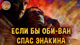 Если бы Оби-Ван Кеноби спас Энакина Скайуокера (Звездные Войны: Месть Ситхов)