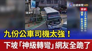 九份公車司機太強！ 下坡「神級轉彎」網友全跪了