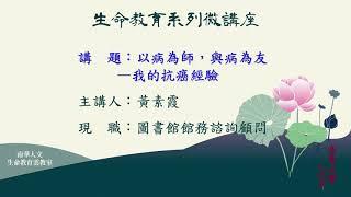 生命教育系列微講座∣以病為師，與病為友--我的抗癌經驗∣黃素霞女士