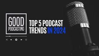 Top 5 Podcast Trends in 2024