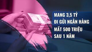 Mang 3,5 tỷ đi gửi ngân hàng, ngỡ ngàng vì bị mất 500 triệu chỉ sau... 1 năm | VTC Tin mới