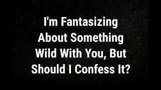  I'm fantasizing about something wild with you... current thoughts and feelings