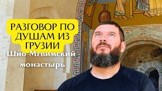 РАЗГОВОР ПО ДУШАМ ИЗ ГРУЗИИ. Шио-Мгвимский монастырь.Самтавро.Тбилиси