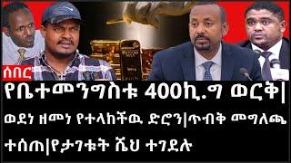 Ethiopia: ሰበር ዜና-የኢትዮታይምስ የዕለቱ ዜና |የቤተመንግስቱ 400ኪ.ግ ወርቅ|ወደነ ዘመነ የተላከችዉ ድሮን|ጥብቅ መግለጫ ተሰጠ|የታገቱት ሼህ ተገደሉ