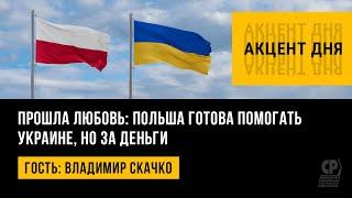 Прошла любовь: Польша готова помогать Украине, но за деньги. Владимир Скачко.