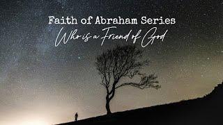 Faith of Abraham - Who is a Friend of God