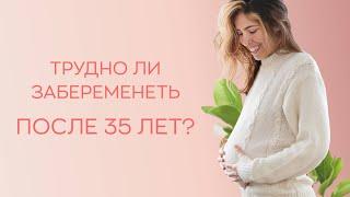 ​ Трудно ли забеременеть после 35 лет?