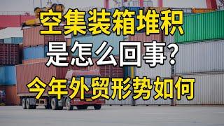 港口空集装箱堆积，是怎么回事？今年外贸形势会如何？