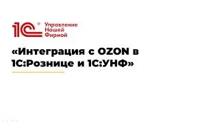 Вебинар «Интеграция с OZON в 1С:Рознице и 1С:УНФ»