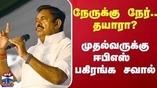 Edappadi Palanisamy | MK Stalin | நேருக்கு நேர்.. தயாரா? முதல்வருக்கு ஈபிஎஸ் சவால்