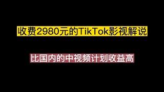 外面收费2980元的TikTok影视解说、中视频教程，比国内的中视频计划收益高