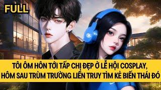 [FULL REVIEW] ÔM HÔN TỚI TẤP CHỊ ĐẸP Ở LỄ HỘI COSPLAY, HÔM SAU TRÙM TRƯỜNG TRUY TÌM KẺ BIẾN THÁI