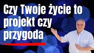 Twoje życie to projekt, czy przygoda? Życie pełne życia cz 18