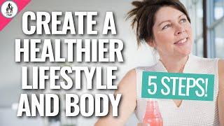 Create a Healthier Lifestyle and Body in 5 STEPS