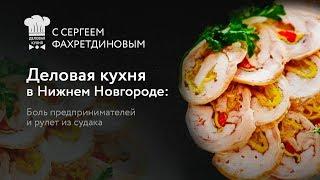 #8 Деловая кухня в Нижнем Новгороде: боль предпринимателей и рулет из судака