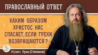 КАКИМ ОБРАЗОМ ХРИСТОС НАС СПАСАЕТ, ЕСЛИ ГРЕХИ ВОЗВРАЩАЮТСЯ ?  Игумен Лука (Степанов)