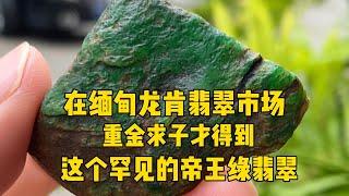 在缅甸龙肯翡翠场区重金求子才得到这个罕见的帝王绿翡翠