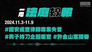 【一周法庭線報】2024.11.3-11.9　男子持刀企圖襲官；許金山案發還重審；國安處查律師專業失當