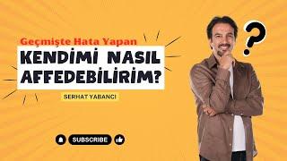 Geçmişte Hata Yapan Kendimi Nasıl Affedebilirim? | SERHAT YABANCI