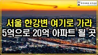 서울 한강변 여기로 가라 5억으로 20억 아파트 될 곳