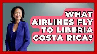 What Airlines Fly To Liberia Costa Rica? - Central America Uncovered