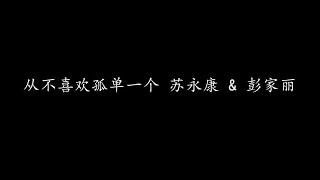 从不喜欢孤单一个 苏永康 & 彭家丽 (歌词版)