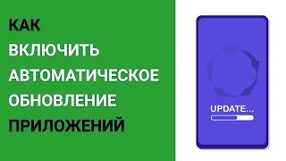 Как включить автоматическое обновление приложений?