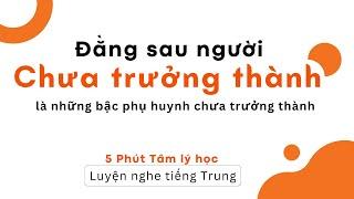 【Luyện nghe tiếng Trung】  Đằng sau người chưa trưởng thành là cha mẹ chưa trưởng thành