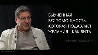 ВЫУЧЕННАЯ БЕСПОМОЩНОСТЬ, КОТОРАЯ ПОДАВЛЯЕТ ЖЕЛАНИЯ - КАК БЫТЬ Михаил Лабковский