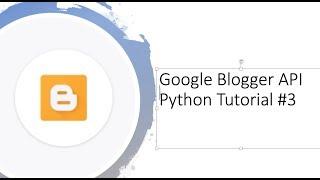 Getting started with Google Blogger API with Python tutorial #3