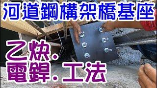 [師傅達人#99] 河道鋼構架橋基座+乙炔+電焊工法...(電焊工篇)