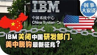 时事大家谈：IBM关闭中国研发部门，美中脱钩最新征兆？