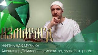 ЖИЗНЬ КАК МУЗЫКА ӏ Александр Демидов – композитор, музыкант и регент ӏ #Измарагд