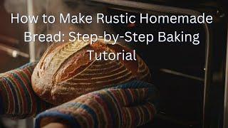 How to Make Rustic Homemade Bread: Step-by-Step Baking Tutorial