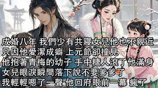 【一口氣看完】成婚八年 我們少有共寢女兒他也不親近，只因他愛潔成癖 上元節卻撞見，他抱著青梅的幼子 手中糖人滾了他滿身，女兒眼淚瞬間落下說不要爹爹了，我輕輕嗯了一聲 他回府眼前一幕 瘋了