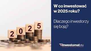 W co inwestować w 2025 roku? Dlaczego inwestorzy się boją?