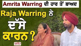 Amrita Warring ਦੀ ਹਾਰ ਤੋਂ ਬਾਅਦ Raja Warring ਨੇ ਦੱਸੇ ਕਾਰਨ ?