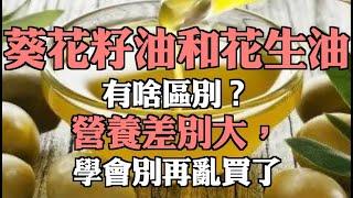 葵花籽油和花生油有啥區別？營養差別大，學會別再亂買了