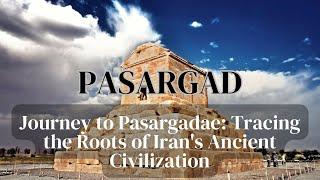 Journey to Pasargad: Tracing the roots of Iran’s Ancient Civilization