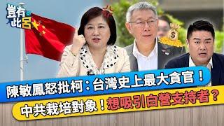 陳敏鳳怒批柯文哲：台灣史上最大貪官！ 中共栽培對象！中共想吸引民眾黨支持者？｜豈有此呂 EP324 精華