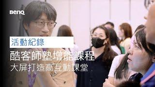 酷客師塾增能課程 現場精彩紀錄片｜為您的智慧教學加值｜酷客師塾｜BenQ 互動觸控顯示器